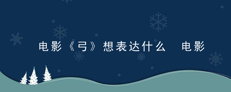 电影《弓》想表达什么 电影《弓》想表达什么呢